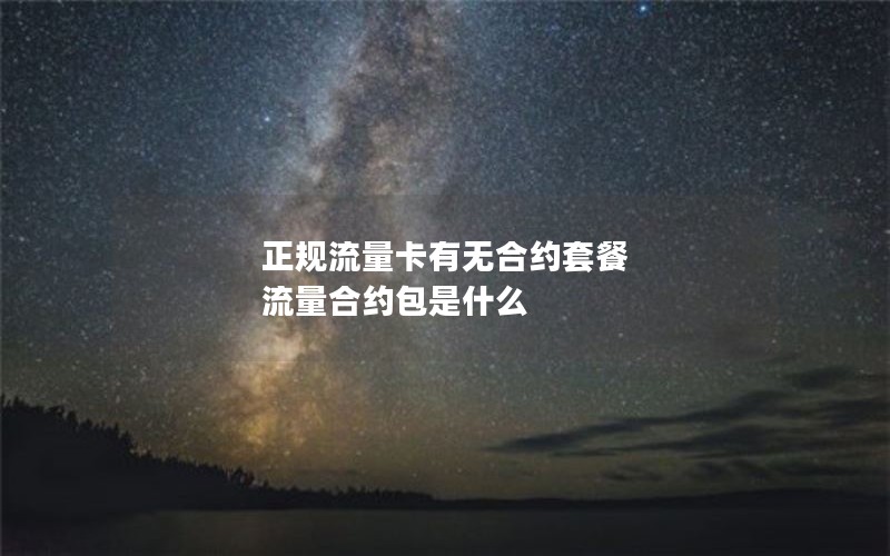 正规流量卡有无合约套餐 流量合约包是什么