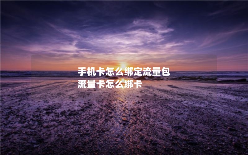 手机卡怎么绑定流量包 流量卡怎么绑卡