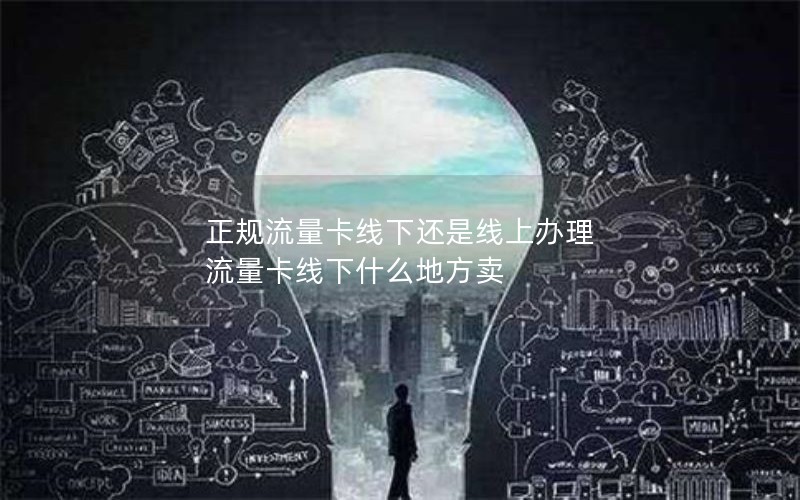 正规流量卡线下还是线上办理 流量卡线下什么地方卖