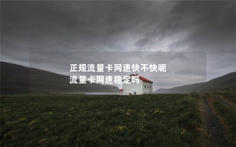 正规流量卡网速快不快呢 流量卡网速稳定吗