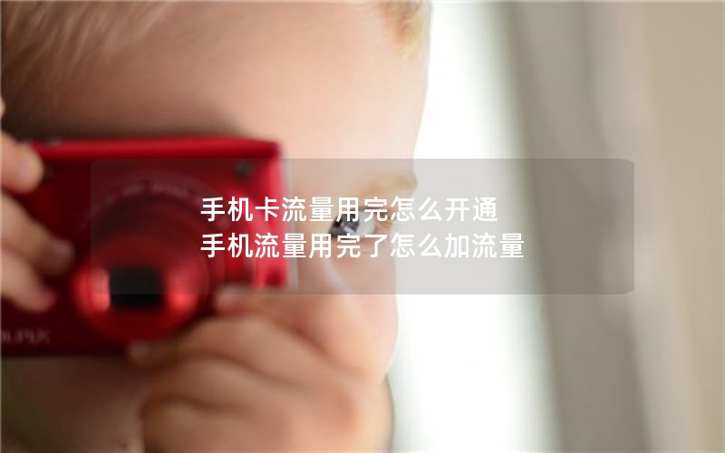 手机卡流量用完怎么开通 手机流量用完了怎么加流量