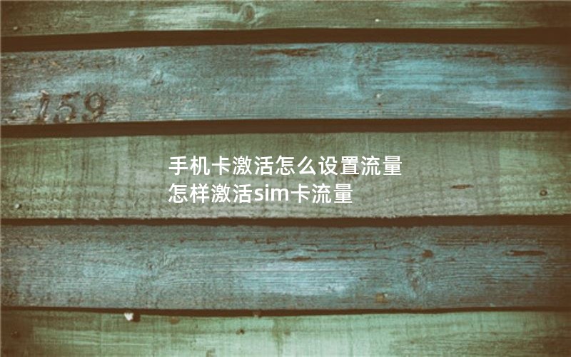 手机卡激活怎么设置流量 怎样激活sim卡流量