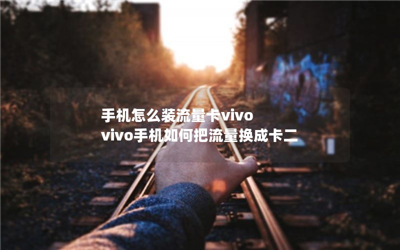 手机怎么装流量卡vivo vivo手机如何把流量换成卡二