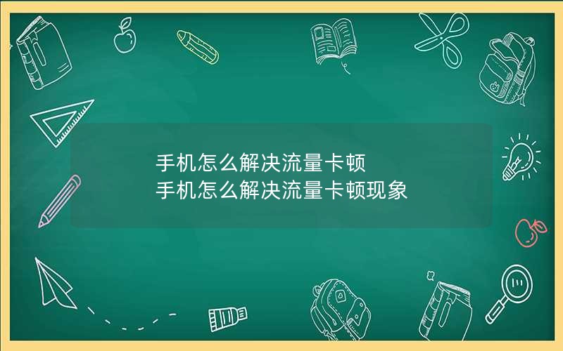 手机怎么解决流量卡顿 手机怎么解决流量卡顿现象