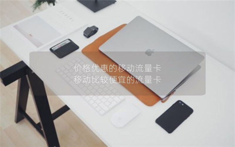 价格优惠的移动流量卡 移动比较便宜的流量卡