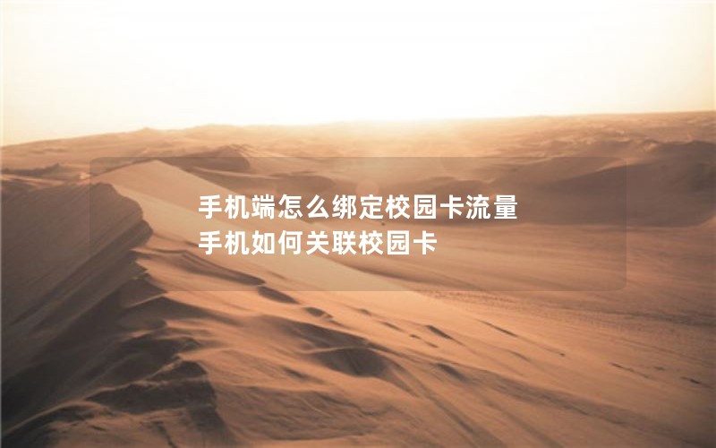 手机端怎么绑定校园卡流量 手机如何关联校园卡