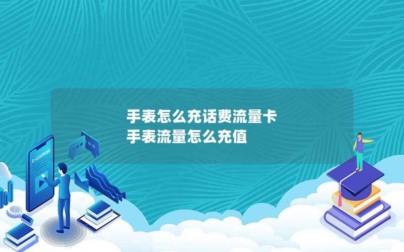 手表怎么充话费流量卡 手表流量怎么充值