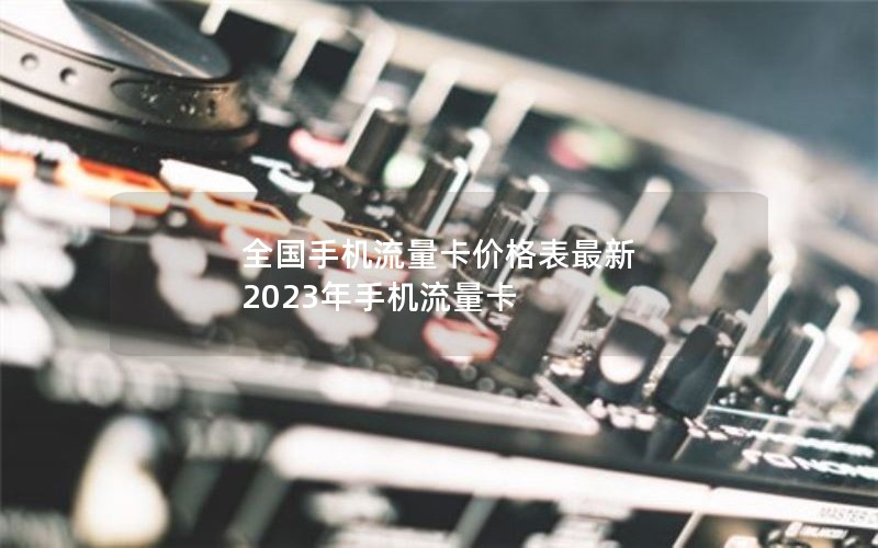 全国手机流量卡价格表最新 2023年手机流量卡