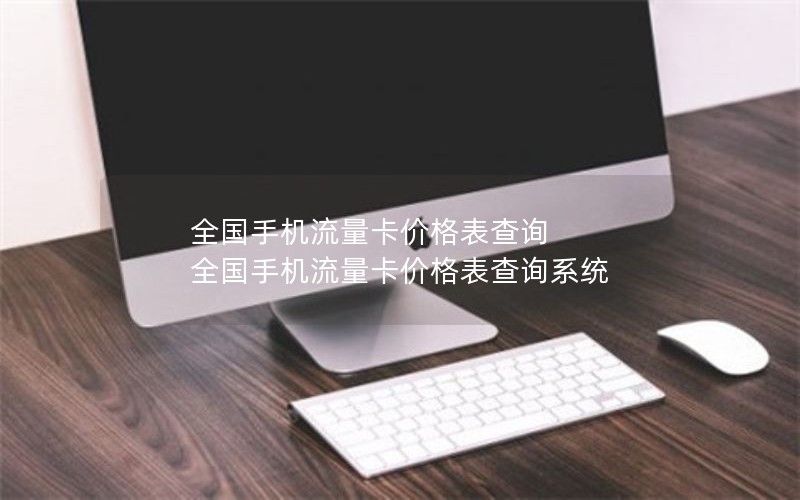 全国手机流量卡价格表查询 全国手机流量卡价格表查询系统