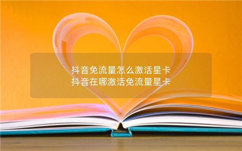 抖音免流量怎么激活星卡 抖音在哪激活免流量星卡