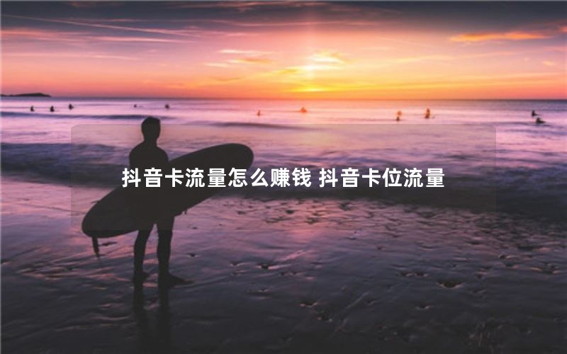 抖音卡流量怎么赚钱 抖音卡位流量