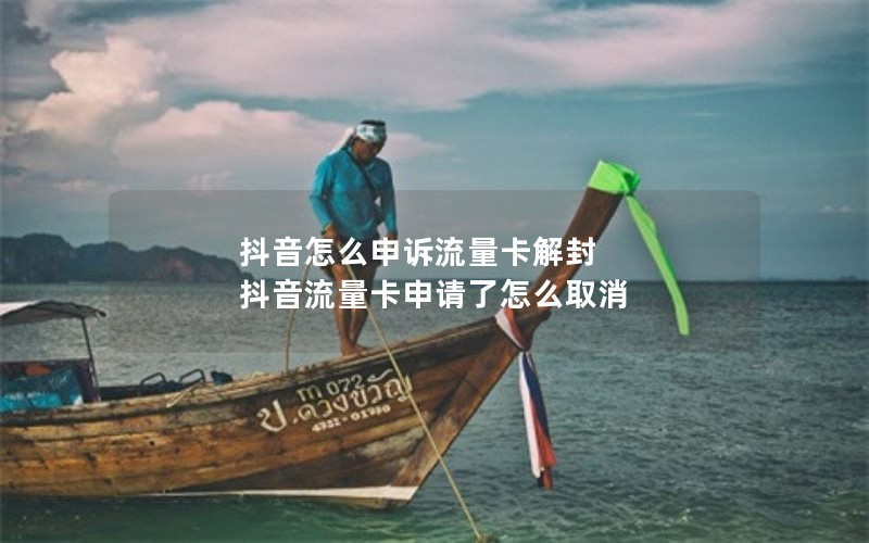 抖音怎么申诉流量卡解封 抖音流量卡申请了怎么取消