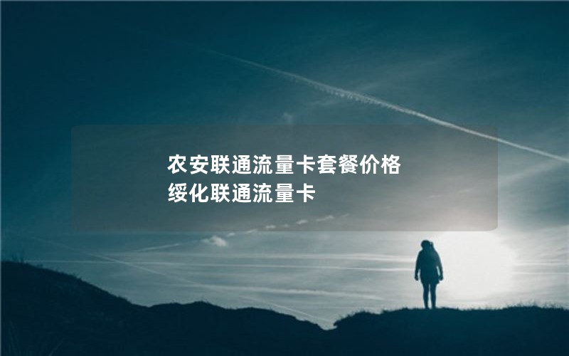 农安联通流量卡套餐价格 绥化联通流量卡
