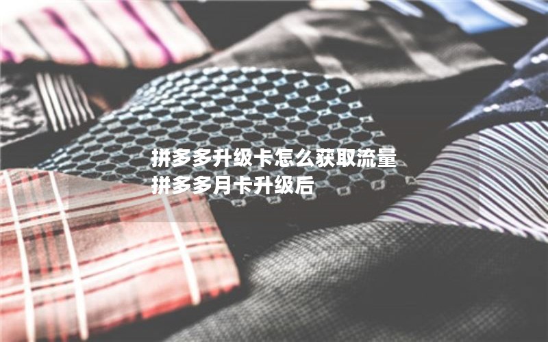 拼多多升级卡怎么获取流量 拼多多月卡升级后