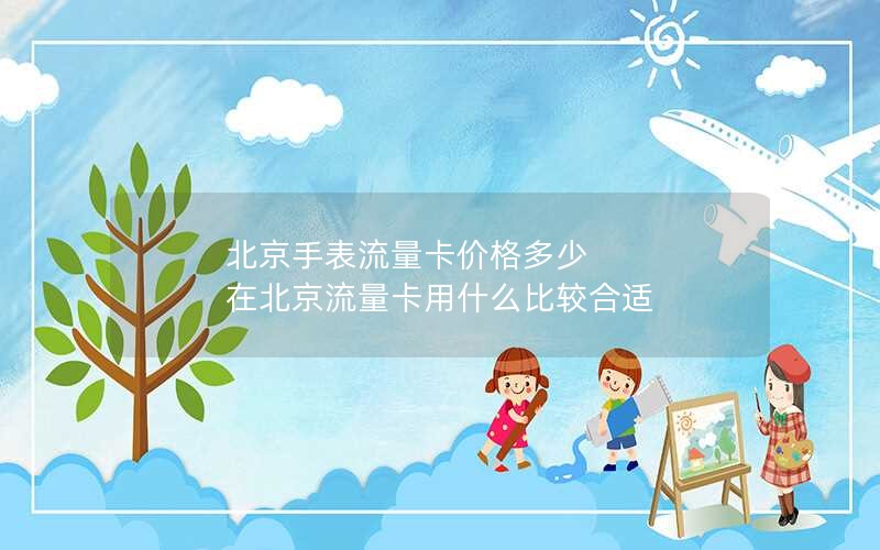 北京手表流量卡价格多少 在北京流量卡用什么比较合适