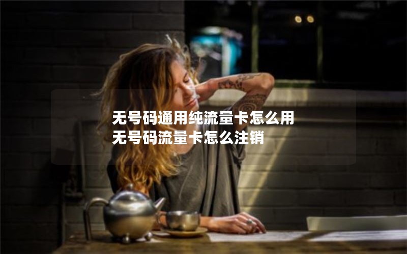 无号码通用纯流量卡怎么用 无号码流量卡怎么注销