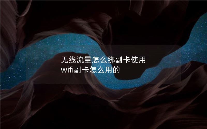 无线流量怎么绑副卡使用 wifi副卡怎么用的