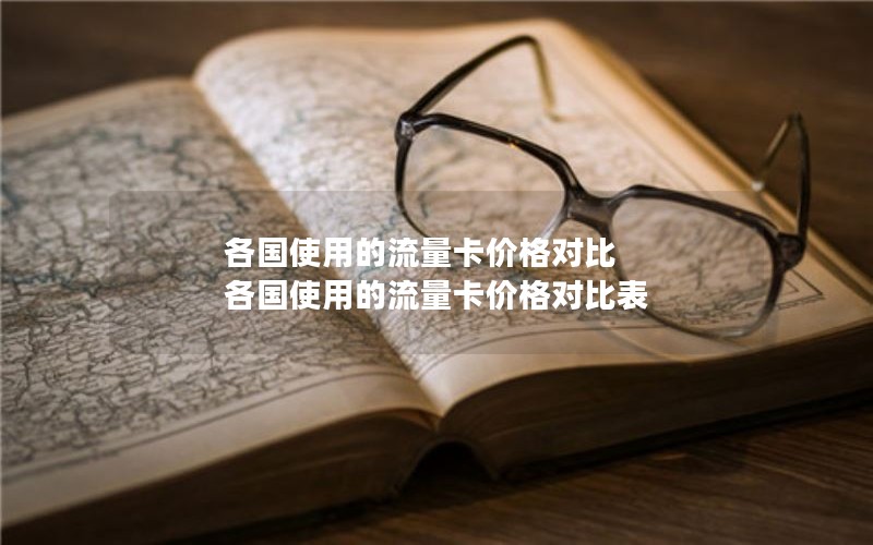 各国使用的流量卡价格对比 各国使用的流量卡价格对比表