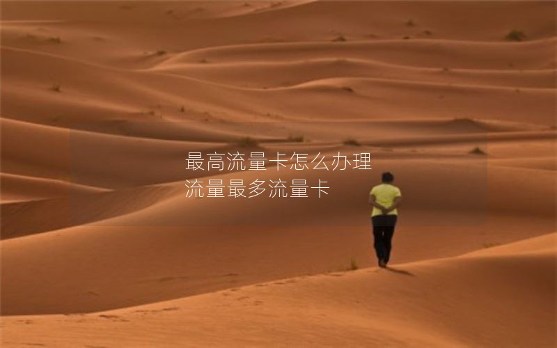 最高流量卡怎么办理 流量最多流量卡