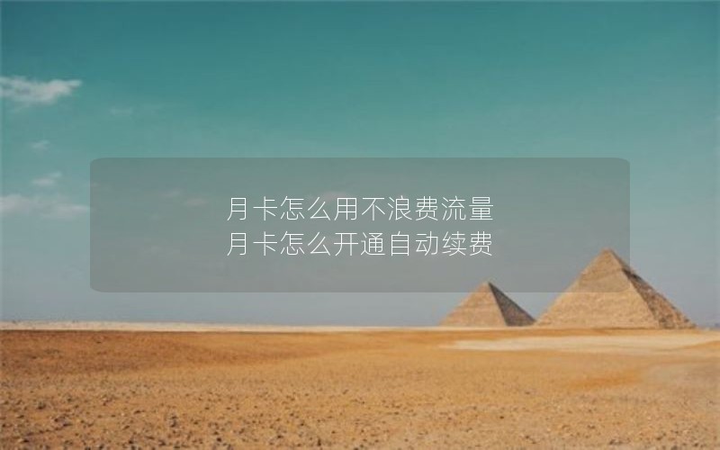 月卡怎么用不浪费流量 月卡怎么开通自动续费