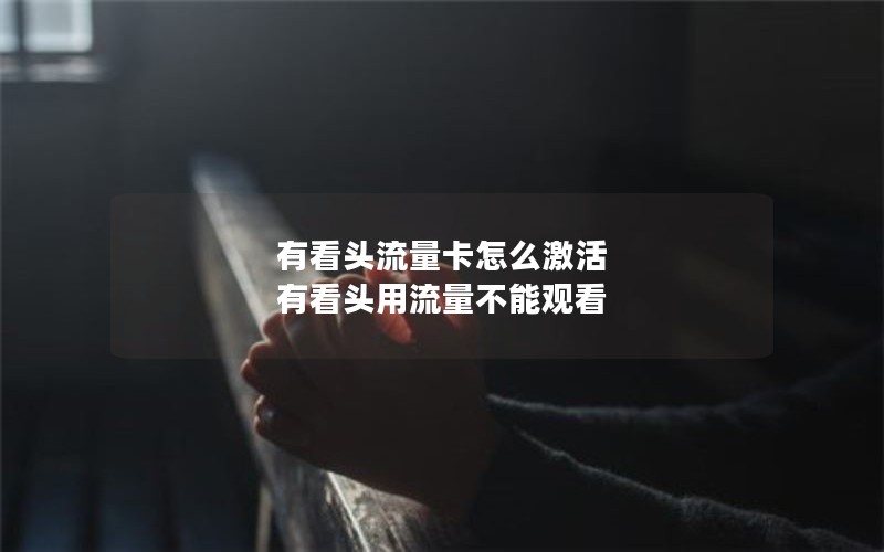 有看头流量卡怎么激活 有看头用流量不能观看
