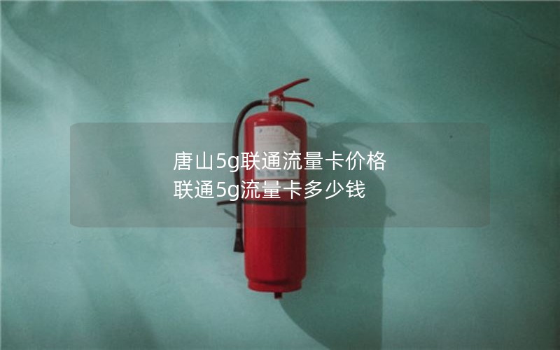 唐山5g联通流量卡价格 联通5g流量卡多少钱