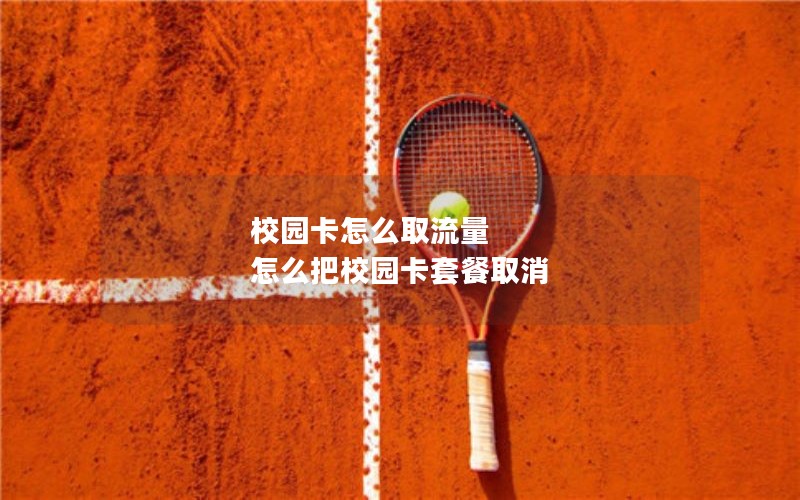 校园卡怎么取流量 怎么把校园卡套餐取消