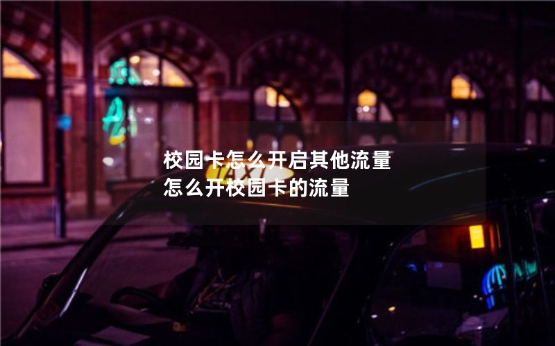 校园卡怎么开启其他流量 怎么开校园卡的流量