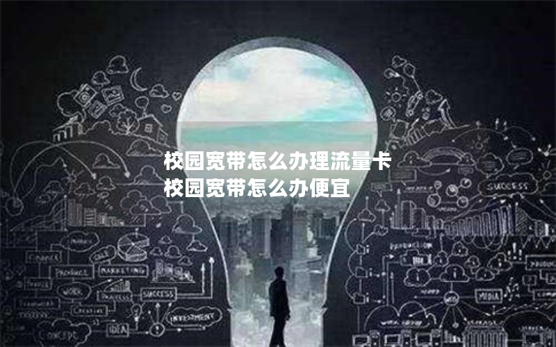 校园宽带怎么办理流量卡 校园宽带怎么办便宜