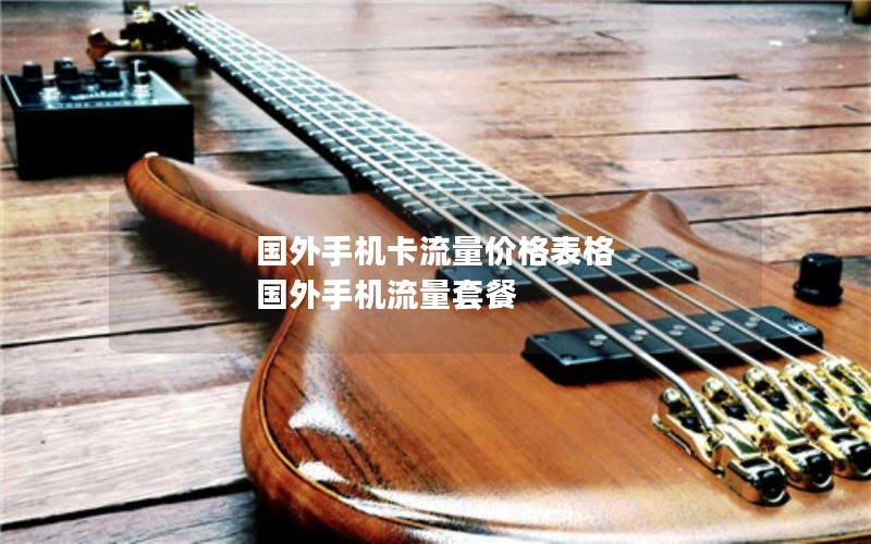 国外手机卡流量价格表格 国外手机流量套餐