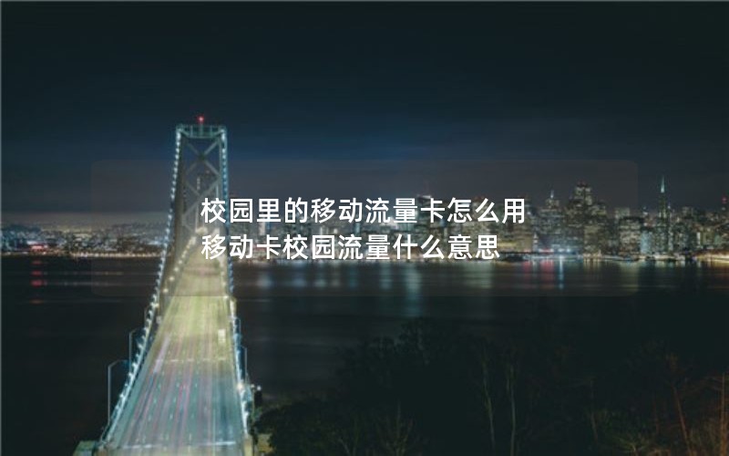 校园里的移动流量卡怎么用 移动卡校园流量什么意思