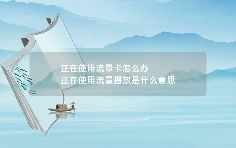 正在使用流量卡怎么办 正在使用流量播放是什么意思