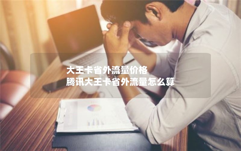 大王卡省外流量价格 腾讯大王卡省外流量怎么算