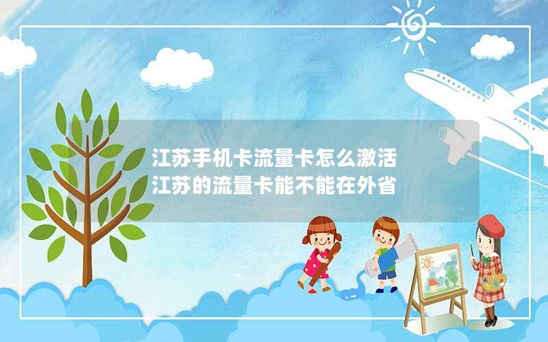 江苏手机卡流量卡怎么激活 江苏的流量卡能不能在外省