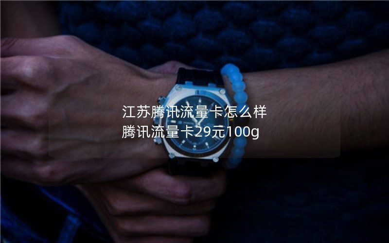 江苏腾讯流量卡怎么样 腾讯流量卡29元100g