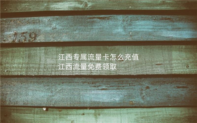 江西专属流量卡怎么充值 江西流量免费领取