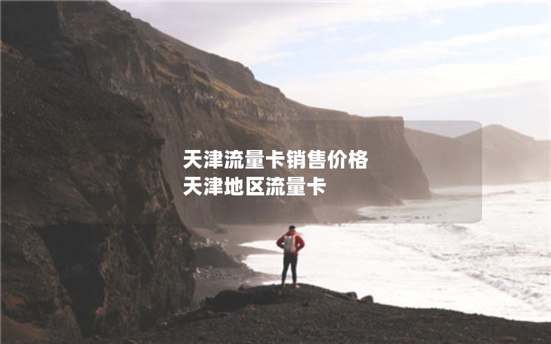 天津流量卡销售价格 天津地区流量卡