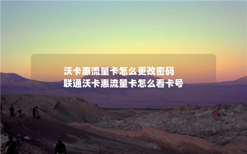 沃卡惠流量卡怎么更改密码 联通沃卡惠流量卡怎么看卡号
