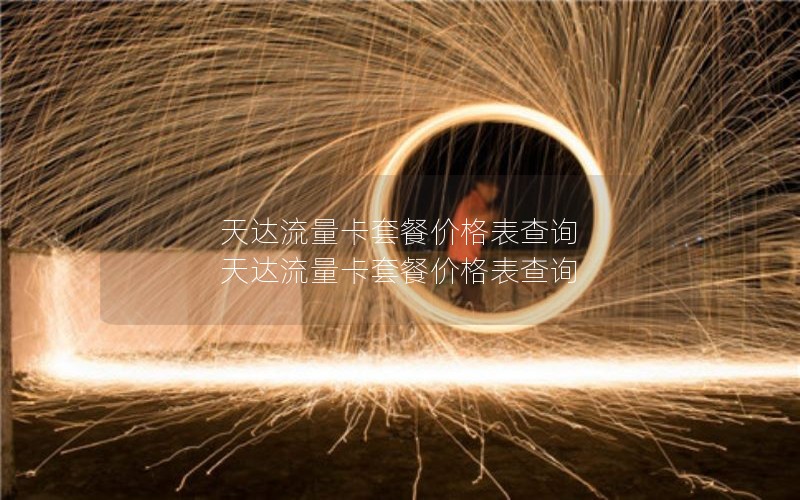 天达流量卡套餐价格表查询 天达流量卡套餐价格表查询