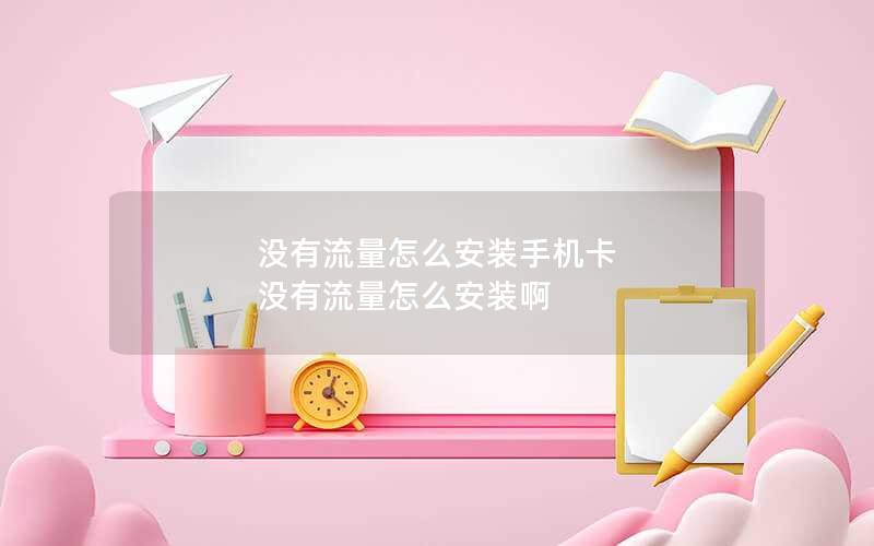 没有流量怎么安装手机卡 没有流量怎么安装啊