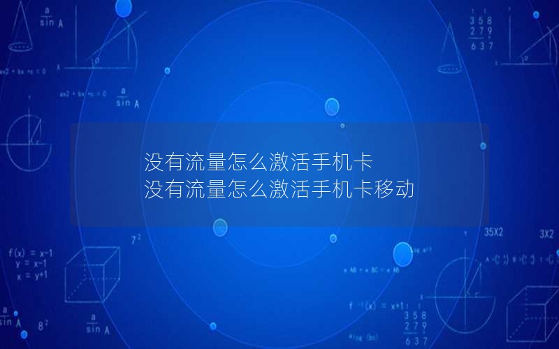 没有流量怎么激活手机卡 没有流量怎么激活手机卡移动
