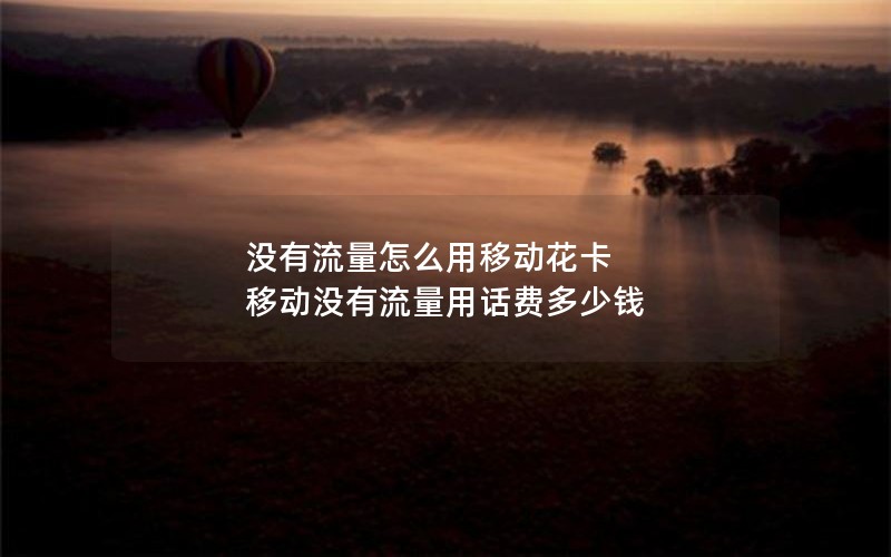 没有流量怎么用移动花卡 移动没有流量用话费多少钱