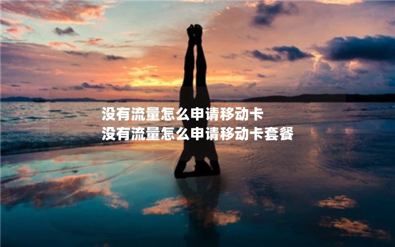 没有流量怎么申请移动卡 没有流量怎么申请移动卡套餐