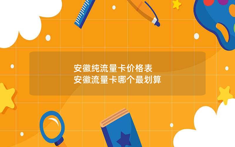 安徽纯流量卡价格表 安徽流量卡哪个最划算