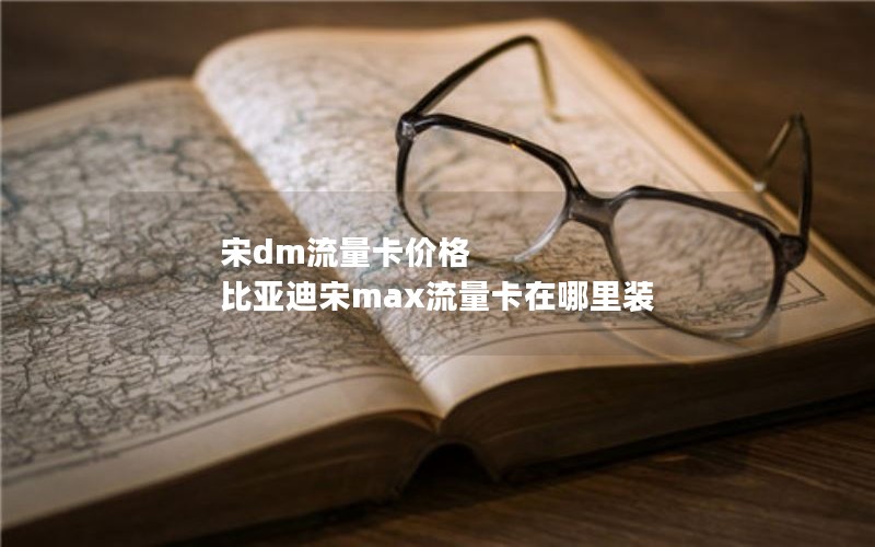 宋dm流量卡价格 比亚迪宋max流量卡在哪里装