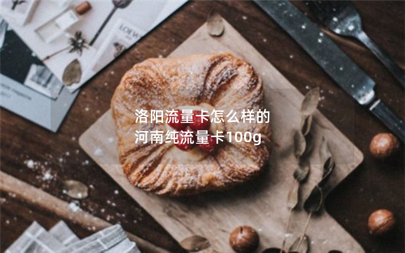 洛阳流量卡怎么样的 河南纯流量卡100g