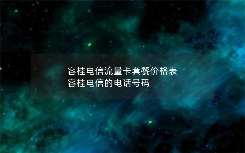 容桂电信流量卡套餐价格表 容桂电信的电话号码