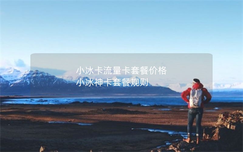 小冰卡流量卡套餐价格 小冰神卡套餐规则