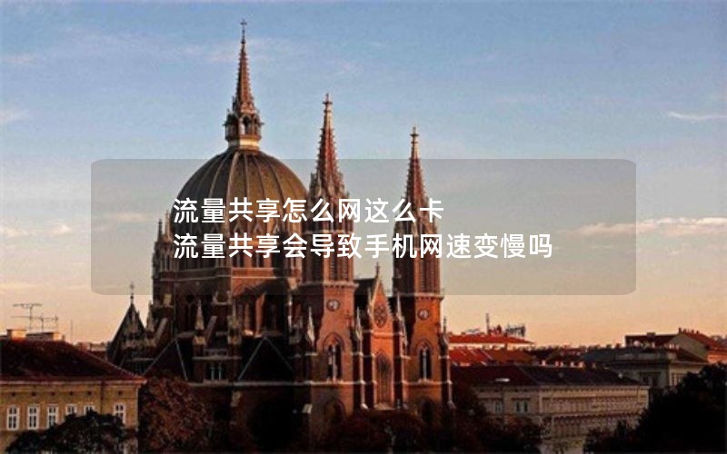流量共享怎么网这么卡 流量共享会导致手机网速变慢吗