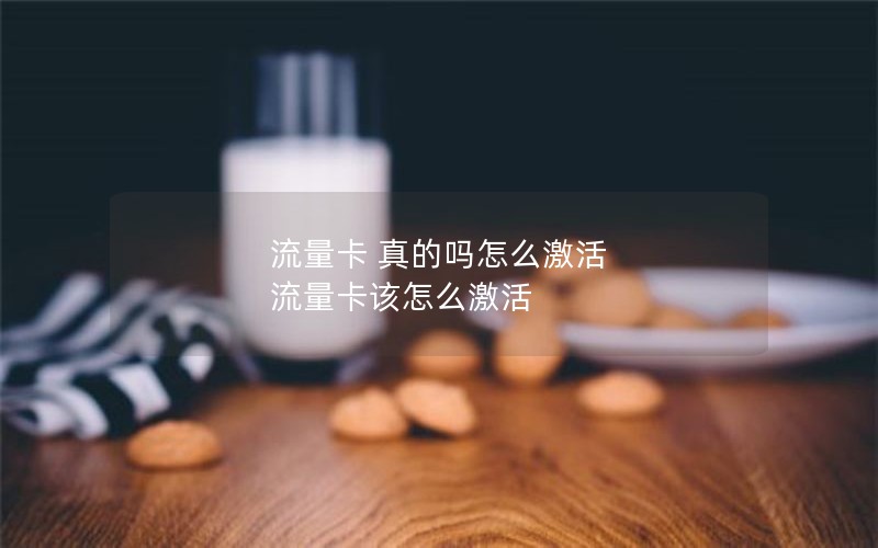 流量卡 真的吗怎么激活 流量卡该怎么激活